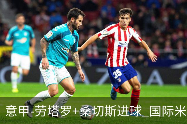 意甲-劳塔罗+桑切斯进球 国际米兰3-1力夺3连胜