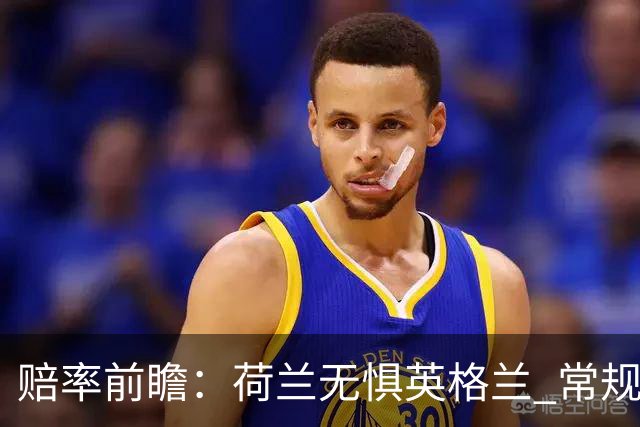 赔率前瞻：荷兰无惧英格兰 常规时间有望不败
