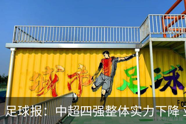足球报：中超四强整体实力下降 亚冠出线难度增加
